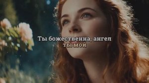 Ты - божественна , ангел ты мой