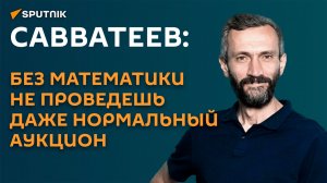 Савватеев: без математики не проведешь даже нормальный аукцион