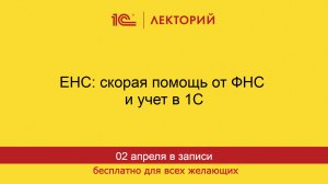 1С:Лекторий. 02.04.2026. ЕНС: скорая помощь от ФНС и учет в 1С