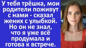 У тебя трёшка, мои родители поживут с нами - сказал жених. Но он не знал, что я уже всё продумала...