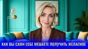 Как вы сами себе мешаете получать желаемое