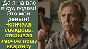 - Да я на вас в суд подам! Это мои деньги!- кричала свекровь, открывая ключом нашу квартиру