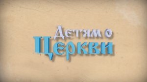 Детям о Церкви. Выпуск 39