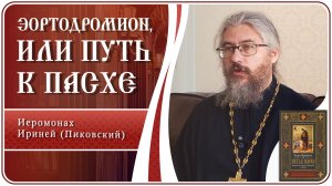 Эортодромион, или путь к Пасхе. Иеромонах Ириней (Пиковский)