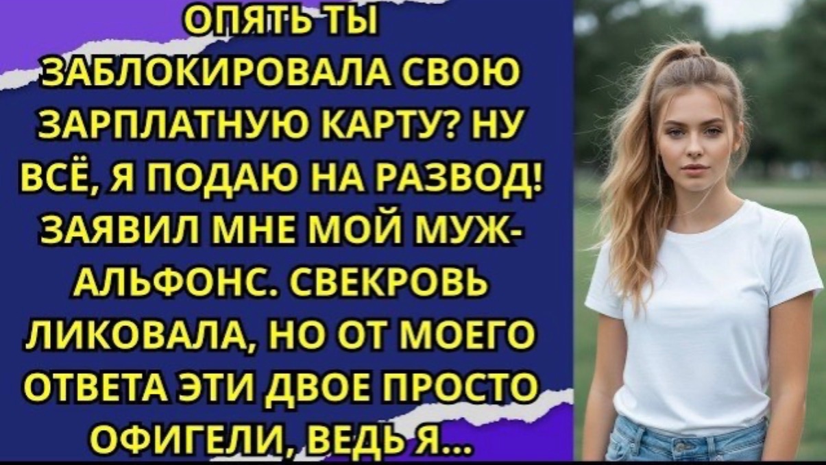 Опять ты заблокировала свою зарплатную карту? Ну всё, я подаю на развод! заявил мне мой муж-альфонс! смотреть онлайн