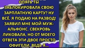 Опять ты заблокировала свою зарплатную карту? Ну всё, я подаю на развод! заявил мне мой муж-альфонс!