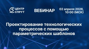 Вебинар: Проектирование технологических процессов с помощью параметрических шаблонов