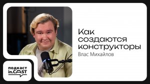 in.cast. Выпуск 13 - Как создаются конструкторы - с Власом Михайловым