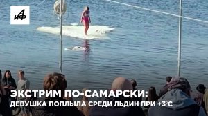 Экстрим по-самарски: девушка поплыла среди льдин при +3°C