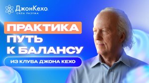 Практики из закрытого клуба Джона Кехо - Как обрести равновесие в жизни и запустить перемены