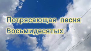 ВСПОМНИМ ВОСЬМИДЕСЯТЫЕ._ПОТРЯСАЮЩАЯ ПЕСНЯ .