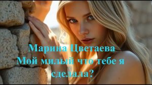 Марина Цветаева, Мой милый, что тебе я сделала?