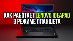 Стоит ли брать Lenovo IdeaPad с функцией планшета? Обзор плюсов и минусов