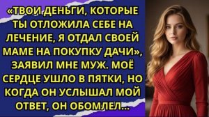 Твои деньги, которые ты отложила себе на лечение, я отдал своей маме на покупку дачи!