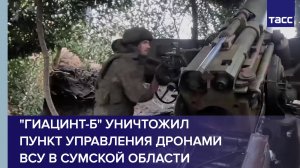 "Гиацинт-Б" уничтожил пункт управления дронами ВСУ в Сумской области