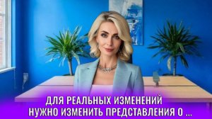 Для реальных изменений в жизни нужно изменить представления о...
