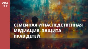 Семейная и наследственная медиация. Защита прав детей