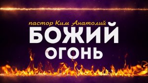 Божий огонь || пастор Анатолий Ким