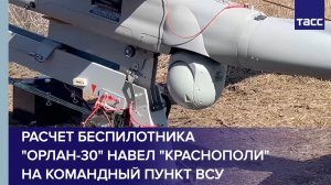 Расчет беспилотника "Орлан-30" навел "Краснополи" на командный пункт ВСУ