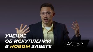 Искупление | Часть 7 | Учение об искуплении в Новом Завете | Алексей Прокопенко