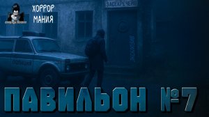 ПАВИЛЬОН №7 - Страшные истории. ХОРРОР МАНИЯ (ЭКСКЛЮЗИВ)