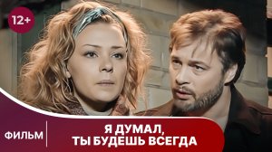 Я думал, ты будешь всегда. Фильм. Мелодрама. Мистика. Смотреть онлайн в хорошем качестве