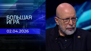 Большая игра. Часть 3. Выпуск от 02.04.2026