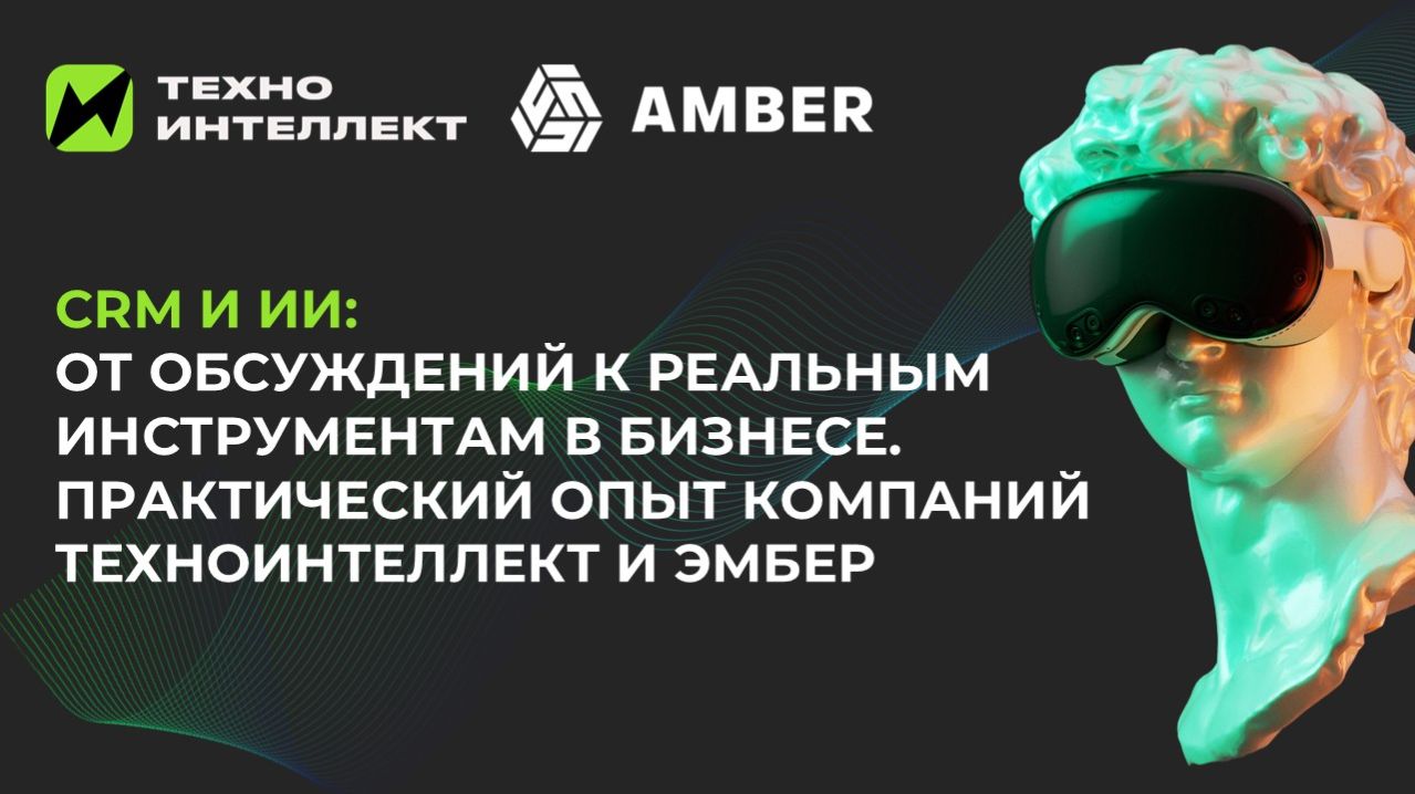 CRM И ИИ: ОТ ХАЙПА К РЕАЛЬНЫМ ИНСТРУМЕНТАМ В БИЗНЕСЕ. ОПЫТ КОМПАНИЙ ТЕХНОИНТЕЛЛЕКТ И ЭМБЕР