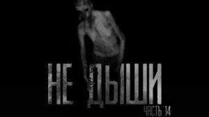 НЕ ДЫШИ.  ЧАСТЬ 14... Страшные истории на ночь.