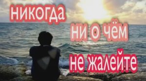 Ни о чём, никогда не жалей