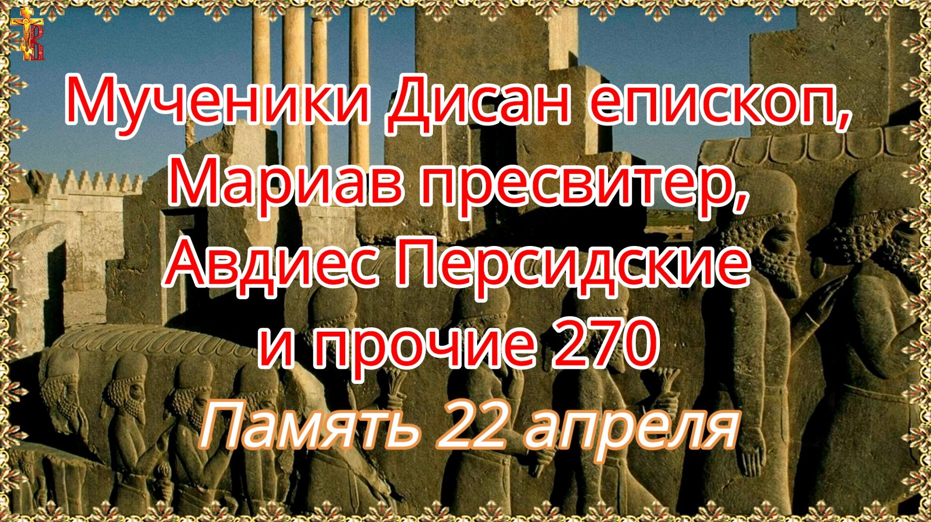 Мученики Дисан, епископ, Мариав, пресвитер, Авдиес Персидские и прочие 270 память 22 апреля