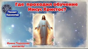 Ирина Подзорова. Проект Кассиопея. Где проходил обучение Иисус Христос?03-04-2026