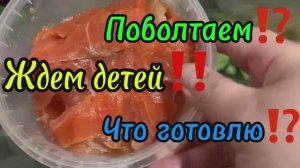 Поговорим! Ждем детей! Что готовлю?!