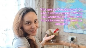Что там со Сбербанком? Он что, в отпуск ушел?  как мне теперь жить дальше?!