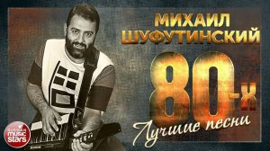 МИХАИЛ ШУФУТИНСКИЙ ❂ ЛУЧШИЕ ПЕСНИ 80-Х ❂ ЗОЛОТЫЕ ХИТЫ ❂ ТОП 40