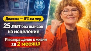 Диагноз - 5% на весь мир. 25 лет без шансов на исцеление. Возвращение к жизни за 2 месяца