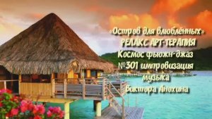 МУЗЫКА РЕЛАКС АРТ-ТЕРАПИЯ «Остров для влюблённых»№301 ИМПРОВИЗАЦИЯ композитор Виктор Анохин #newjazz