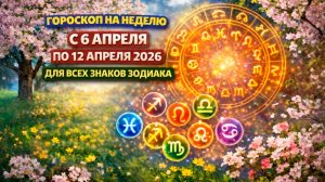 Гороскоп на неделю с 6 по 12 апреля 2026 для всех знаков Зодиака