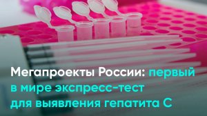 Мегапроекты России: первый в мире экспресс-тест для выявления гепатита С