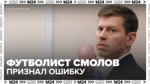 Футболист Смолов заявил, что уголовное дело станет для него хорошим уроком на будущее - Москва 24
