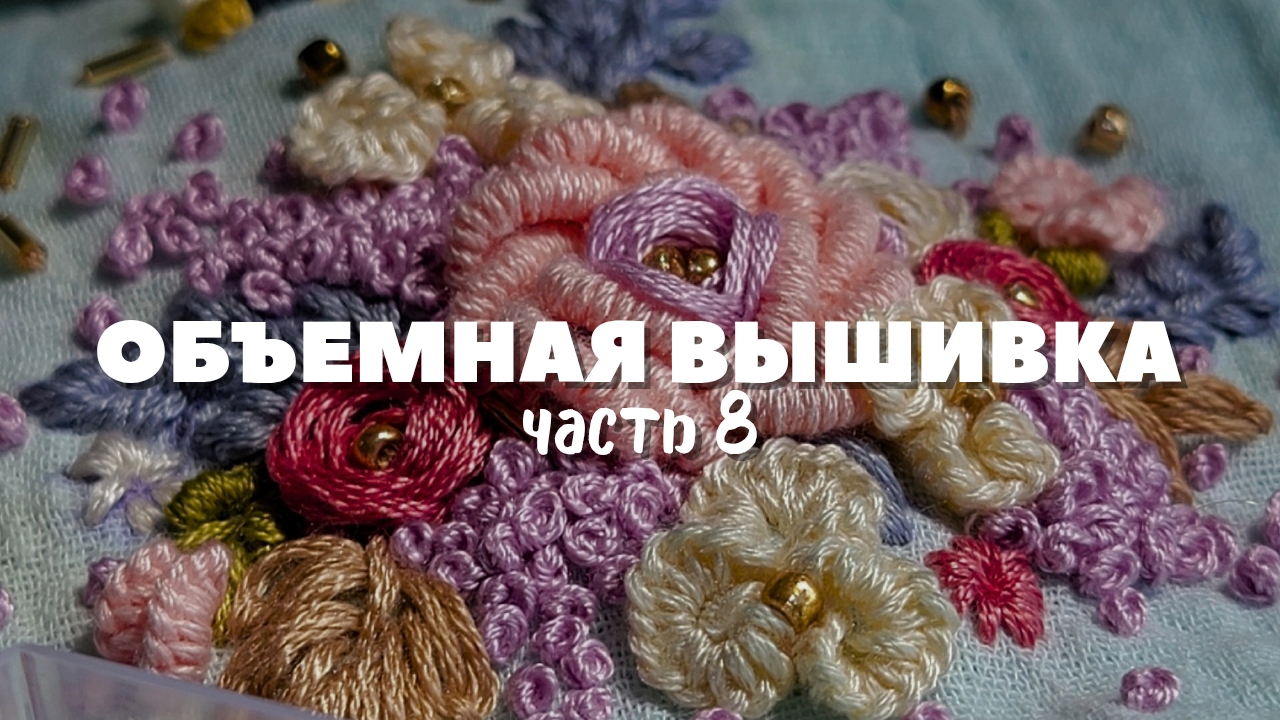 Мастер-класс по объемной вышивке: вышивка цветов. Подробный урок для начинающих. Часть 8