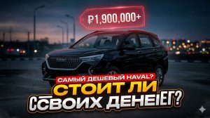 Самый дешевый кроссовер Haval: Стоит ли он ваших денег?