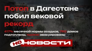 не НОВОСТИ:Потоп в Дагестане: 417% месячной нормы осадков, 760 домов подтоплены, тысячи эвакуированы