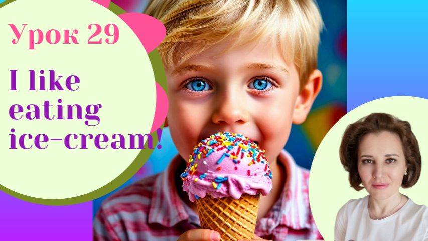 Урок 29 I Like Eating Ice-cream!