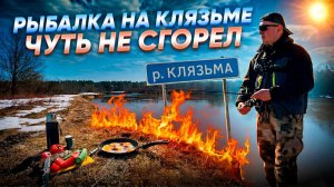 ЦЕЛЫЙ ДЕНЬ РЫБАЛКИ НА КЛЯЗЬМЕ / ЧУТЬ НЕ СГОРЕЛ / НИКОГДА ТАК НЕ ДЕЛАЙТЕ.