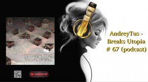 AndreyTus - Breaks Utopia # 67 (podcast)