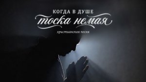 Когда в душе тоска немая | ХРИСТИАНСКАЯ ПЕСНЯ