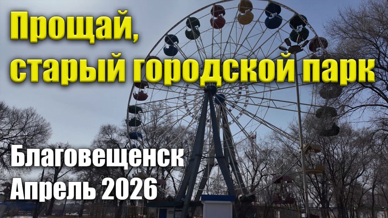 Прощай, старый городской парк! Благовещенск, апрель 2026 г. смотреть онлайн