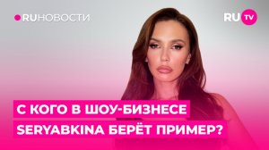 С кого в шоу-бизнесе SERYABKINA берёт пример?