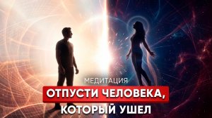 Медитация Отпускания | Как Отпустить Того, Кто Ушел?
